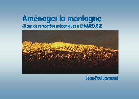 AMENAGER LA MONTAGNE - 60 ANS DE REMONTEES MECANIQUES A CHAMROUSSE - livre de J.-Paul Jaymond (2013)